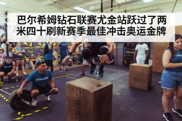 巴尔希姆钻石联赛尤金站跃过了两米四十刷新赛季最佳冲击奥运金牌